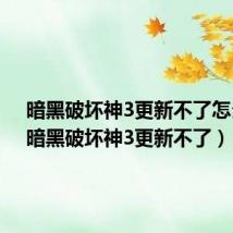 暗黑破坏神3更新不了怎么办（暗黑破坏神3更新不了）