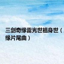三剑奇缘雷光世祖身世（三剑奇缘片尾曲）