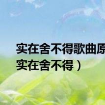 实在舍不得歌曲原唱（实在舍不得）