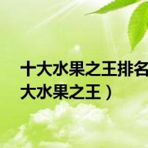 十大水果之王排名（十大水果之王）