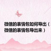 微信的表情包如何导出（怎么把微信的表情包导出来）