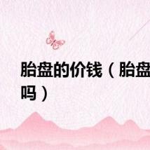 胎盘的价钱（胎盘值钱吗）