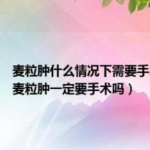 麦粒肿什么情况下需要手术（内麦粒肿一定要手术吗）