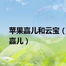 苹果嘉儿和云宝（苹果嘉儿）