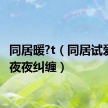 同居暖?t（同居试爱冷少夜夜纠缠）