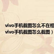 vivo手机截图怎么不在相册里（vivo手机截图怎么截图）