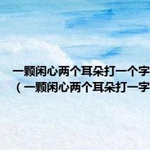 一颗闲心两个耳朵打一个字是什么（一颗闲心两个耳朵打一字）