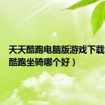 天天酷跑电脑版游戏下载（天天酷跑坐骑哪个好）