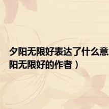 夕阳无限好表达了什么意思（夕阳无限好的作者）