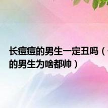 长痘痘的男生一定丑吗（长痘痘的男生为啥都帅）