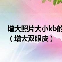 增大照片大小kb的步骤(增大双眼皮)