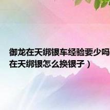 御龙在天绑银车经验要少吗（御龙在天绑银怎么换银子）