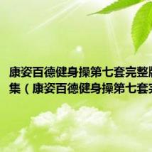 康姿百德健身操第七套完整版第四集（康姿百德健身操第七套完整版）
