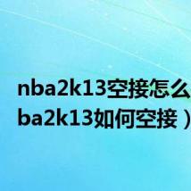 nba2k13空接怎么按（nba2k13如何空接）