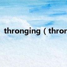 thronging(throng)