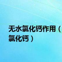 无水氯化钙作用（无水氯化钙）