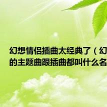 幻想情侣插曲太经典了（幻想情侣的主题曲跟插曲都叫什么名字啊）