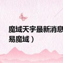 魔域天宇最新消息（天易魔域）