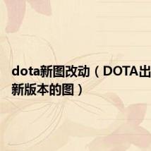 dota新图改动（DOTA出了那啥新版本的图）