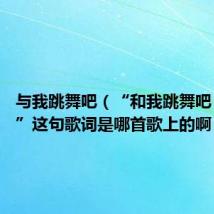与我跳舞吧(“和我跳舞吧 洛丽塔”这句歌词是哪首歌上的啊)