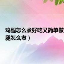 鸡腿怎么煮好吃又简单做法（鸡腿怎么煮）