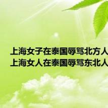 上海女子在泰国辱骂北方人视频(上海女人在泰国辱骂东北人)