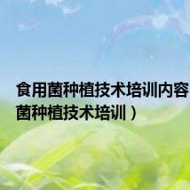 食用菌种植技术培训内容（食用菌种植技术培训）