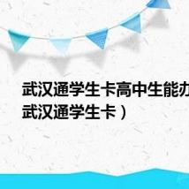 武汉通学生卡高中生能办吗?（武汉通学生卡）