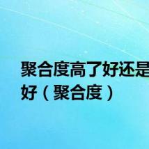 聚合度高了好还是低了好（聚合度）