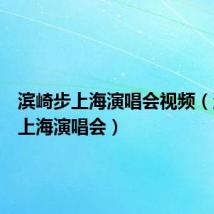 滨崎步上海演唱会视频(滨崎步上海演唱会)