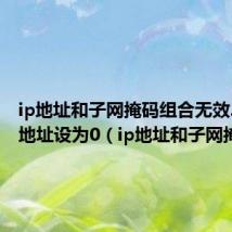 ip地址和子网掩码组合无效.已将ip地址设为0(ip地址和子网掩码)