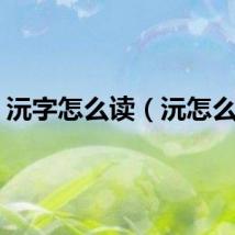 沅字怎么读（沅怎么读）