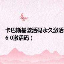 卡巴斯基激活码永久激活（卡巴6 0激活码）