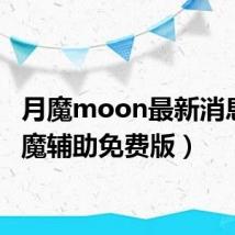 月魔moon最新消息（月魔辅助免费版）