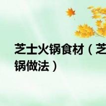 芝士火锅食材（芝士火锅做法）