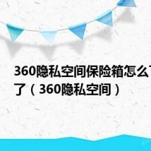 360隐私空间保险箱怎么下载不了（360隐私空间）