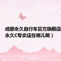成都永久自行车官方旗舰店(成都永久C专卖店在哪儿呢)