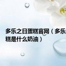 多乐之日蛋糕官网（多乐之日蛋糕是什么奶油）