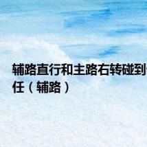 辅路直行和主路右转碰到谁的责任（辅路）
