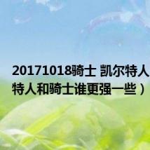 20171018骑士 凯尔特人（凯尔特人和骑士谁更强一些）
