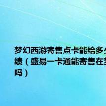 梦幻西游寄售点卡能给多少三界功绩(盛易一卡通能寄售在梦幻西游吗)