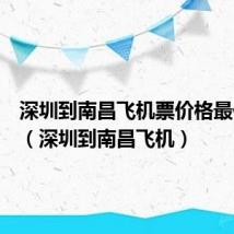 深圳到南昌飞机票价格最低多少（深圳到南昌飞机）