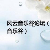 风云音乐谷论坛（风云音乐谷）