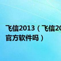 飞信2013（飞信2009是官方软件吗）