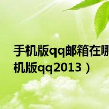手机版qq邮箱在哪（手机版qq2013）