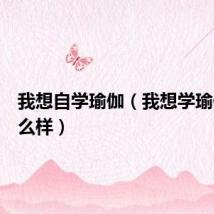 我想自学瑜伽（我想学瑜伽该怎么样）