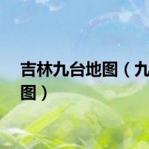 吉林九台地图（九台地图）