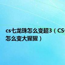 cs七龙珠怎么变超3(CS七龙珠怎么变大猩猩)