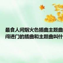 最食人间烟火色插曲主题曲(爱情闯进门的插曲和主题曲叫什么)