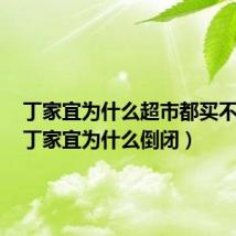 丁家宜为什么超市都买不到了（丁家宜为什么倒闭）
